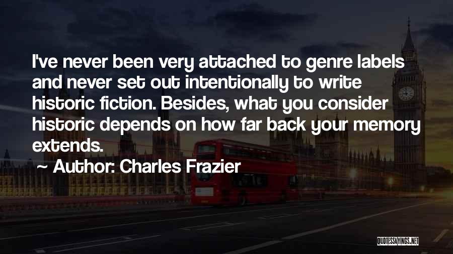 Charles Frazier Quotes: I've Never Been Very Attached To Genre Labels And Never Set Out Intentionally To Write Historic Fiction. Besides, What You