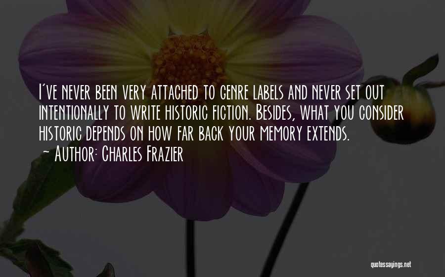 Charles Frazier Quotes: I've Never Been Very Attached To Genre Labels And Never Set Out Intentionally To Write Historic Fiction. Besides, What You
