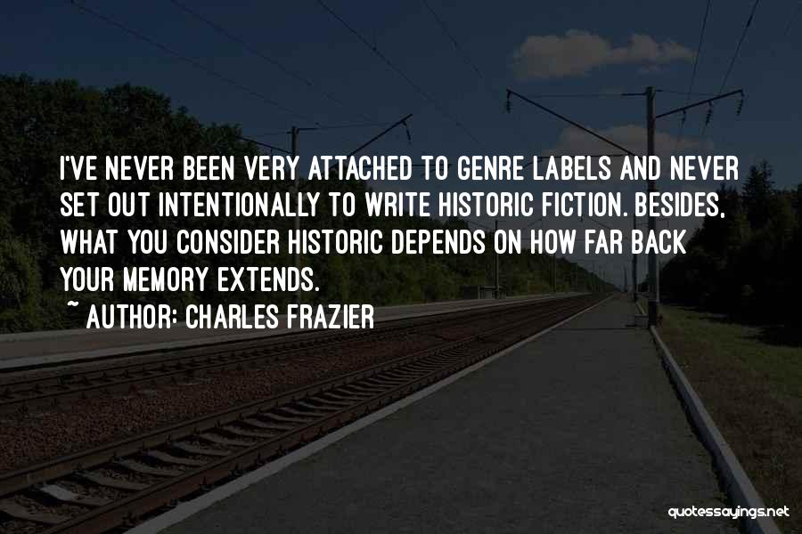 Charles Frazier Quotes: I've Never Been Very Attached To Genre Labels And Never Set Out Intentionally To Write Historic Fiction. Besides, What You