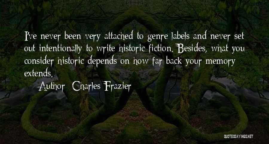 Charles Frazier Quotes: I've Never Been Very Attached To Genre Labels And Never Set Out Intentionally To Write Historic Fiction. Besides, What You