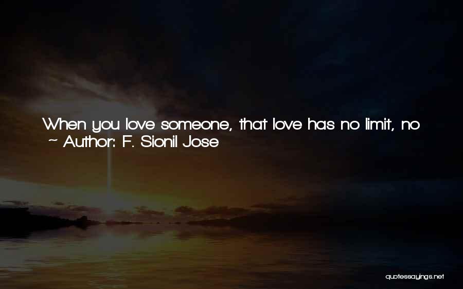 F. Sionil Jose Quotes: When You Love Someone, That Love Has No Limit, No Measure, Because You Know In Your Deepest Being That When