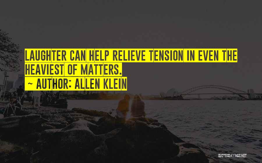 Allen Klein Quotes: Laughter Can Help Relieve Tension In Even The Heaviest Of Matters.