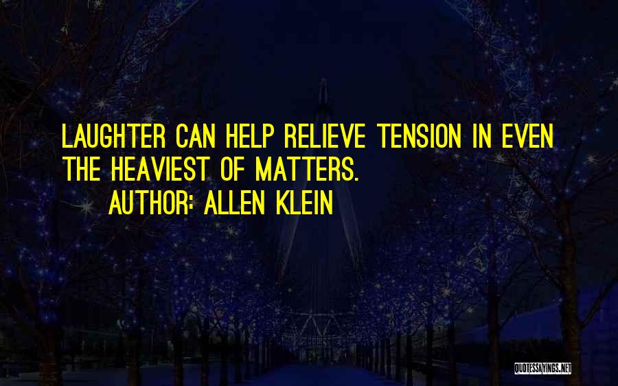 Allen Klein Quotes: Laughter Can Help Relieve Tension In Even The Heaviest Of Matters.