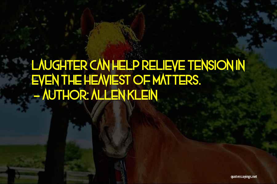 Allen Klein Quotes: Laughter Can Help Relieve Tension In Even The Heaviest Of Matters.