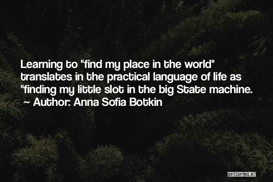 Anna Sofia Botkin Quotes: Learning To Find My Place In The World Translates In The Practical Language Of Life As Finding My Little Slot