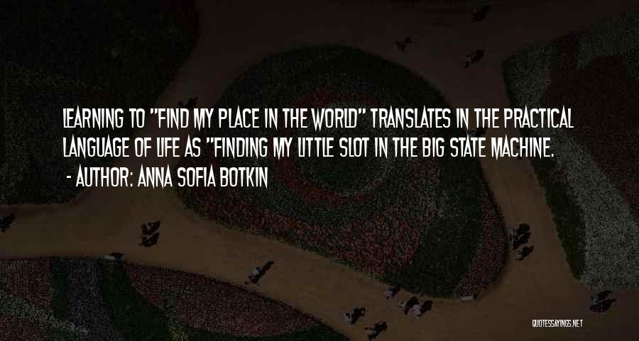 Anna Sofia Botkin Quotes: Learning To Find My Place In The World Translates In The Practical Language Of Life As Finding My Little Slot