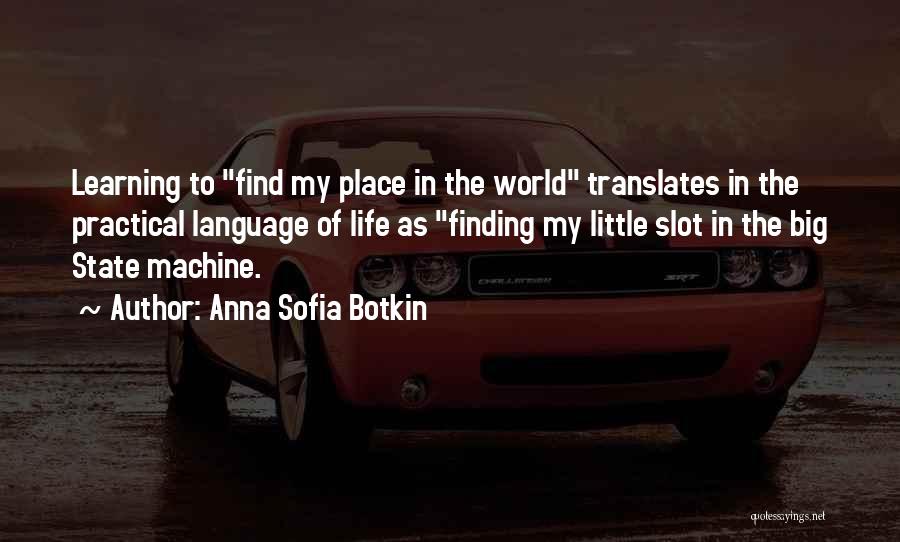 Anna Sofia Botkin Quotes: Learning To Find My Place In The World Translates In The Practical Language Of Life As Finding My Little Slot