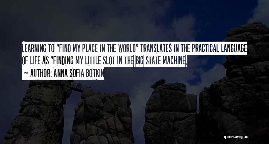 Anna Sofia Botkin Quotes: Learning To Find My Place In The World Translates In The Practical Language Of Life As Finding My Little Slot