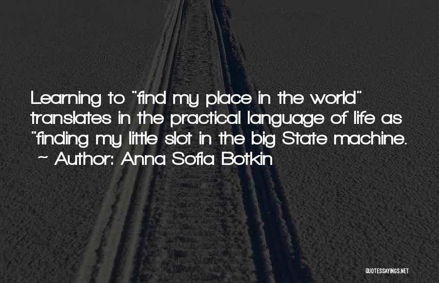 Anna Sofia Botkin Quotes: Learning To Find My Place In The World Translates In The Practical Language Of Life As Finding My Little Slot