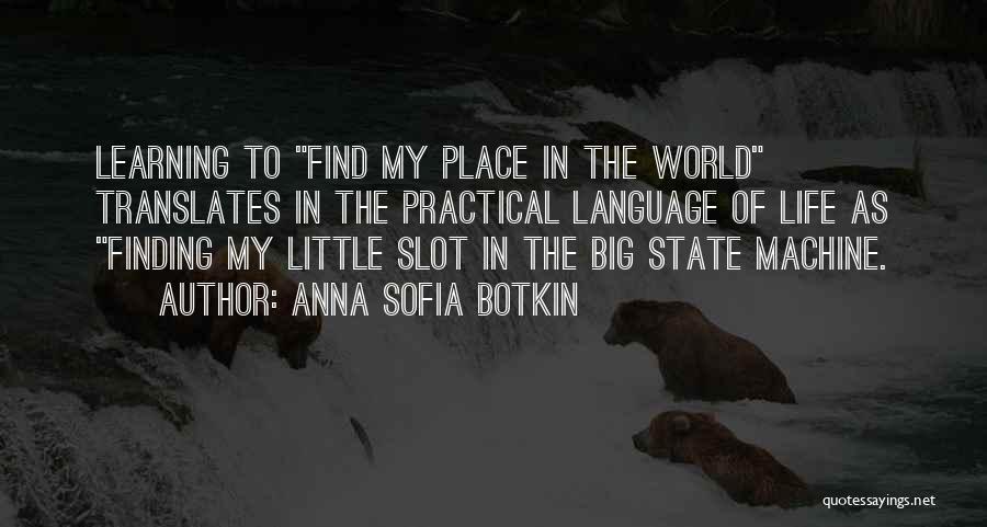 Anna Sofia Botkin Quotes: Learning To Find My Place In The World Translates In The Practical Language Of Life As Finding My Little Slot