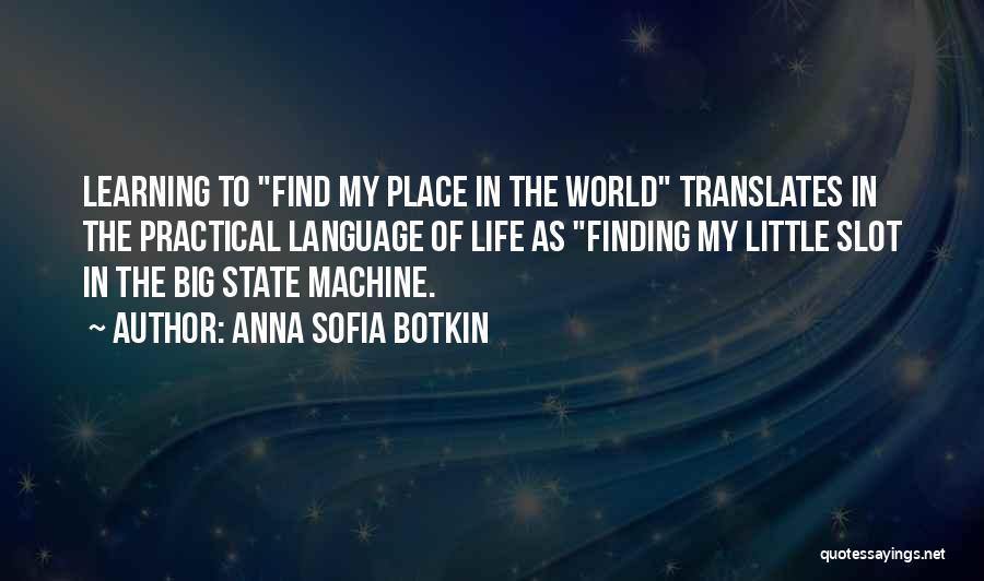 Anna Sofia Botkin Quotes: Learning To Find My Place In The World Translates In The Practical Language Of Life As Finding My Little Slot