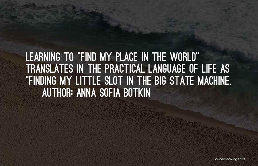 Anna Sofia Botkin Quotes: Learning To Find My Place In The World Translates In The Practical Language Of Life As Finding My Little Slot