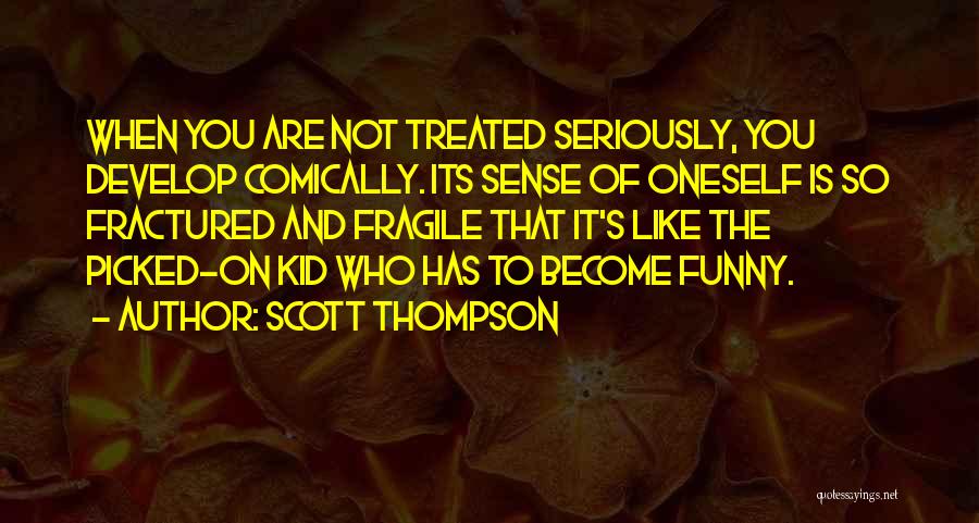 Scott Thompson Quotes: When You Are Not Treated Seriously, You Develop Comically. Its Sense Of Oneself Is So Fractured And Fragile That It's