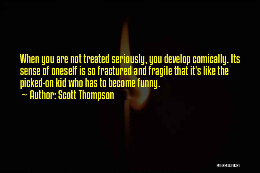 Scott Thompson Quotes: When You Are Not Treated Seriously, You Develop Comically. Its Sense Of Oneself Is So Fractured And Fragile That It's