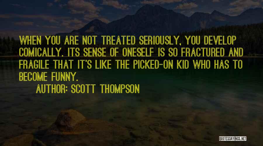 Scott Thompson Quotes: When You Are Not Treated Seriously, You Develop Comically. Its Sense Of Oneself Is So Fractured And Fragile That It's