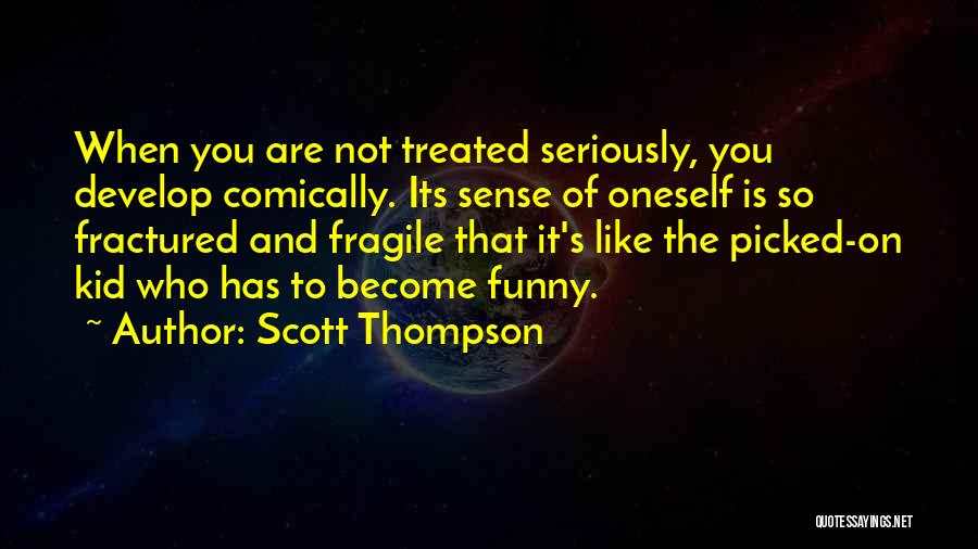 Scott Thompson Quotes: When You Are Not Treated Seriously, You Develop Comically. Its Sense Of Oneself Is So Fractured And Fragile That It's