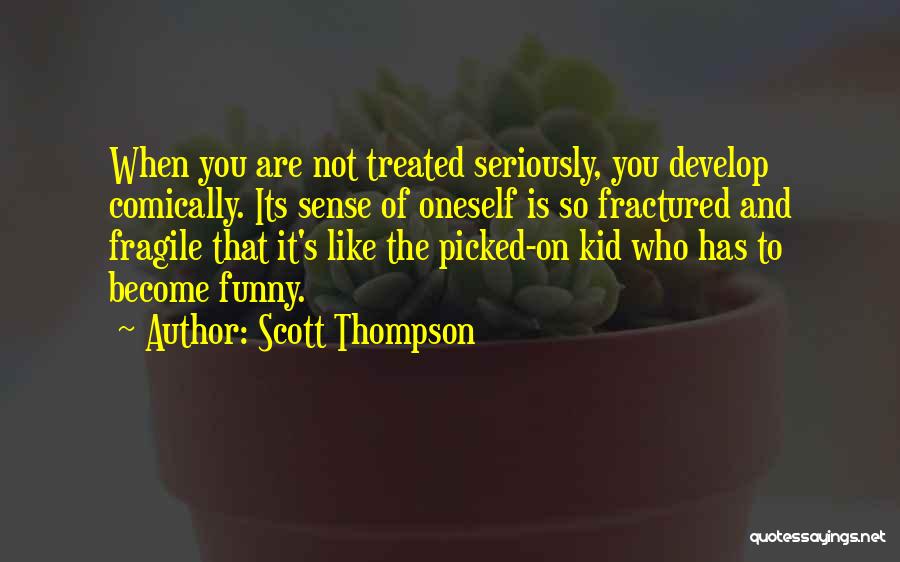 Scott Thompson Quotes: When You Are Not Treated Seriously, You Develop Comically. Its Sense Of Oneself Is So Fractured And Fragile That It's