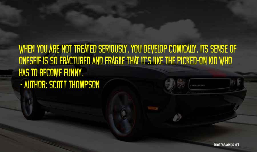 Scott Thompson Quotes: When You Are Not Treated Seriously, You Develop Comically. Its Sense Of Oneself Is So Fractured And Fragile That It's