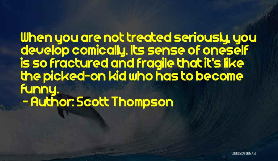 Scott Thompson Quotes: When You Are Not Treated Seriously, You Develop Comically. Its Sense Of Oneself Is So Fractured And Fragile That It's