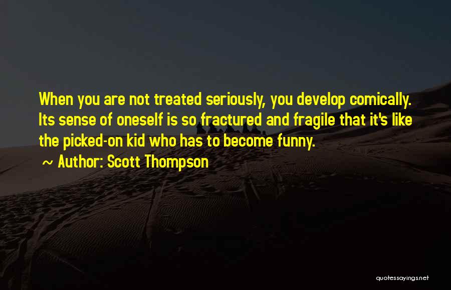 Scott Thompson Quotes: When You Are Not Treated Seriously, You Develop Comically. Its Sense Of Oneself Is So Fractured And Fragile That It's