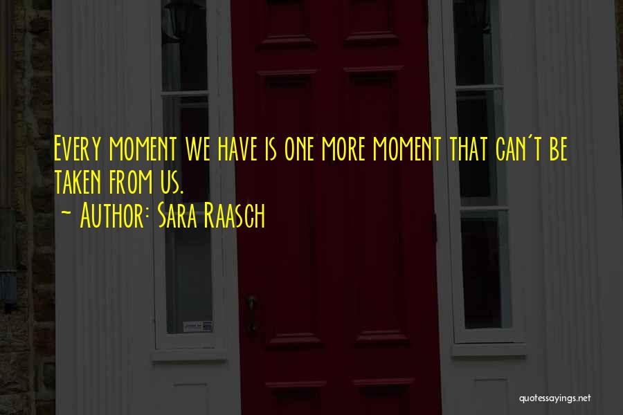 Sara Raasch Quotes: Every Moment We Have Is One More Moment That Can't Be Taken From Us.