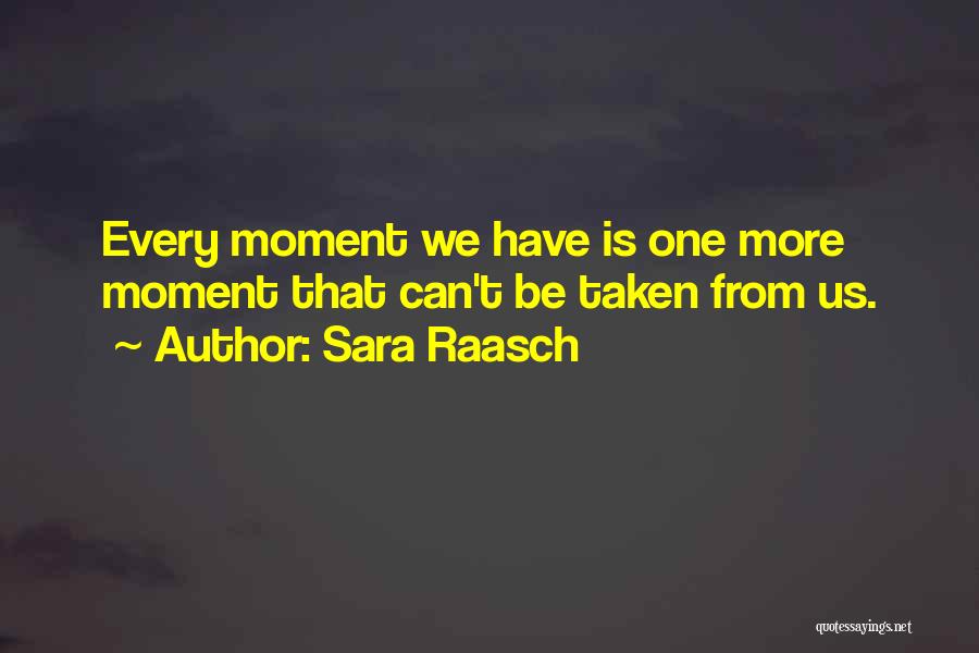 Sara Raasch Quotes: Every Moment We Have Is One More Moment That Can't Be Taken From Us.