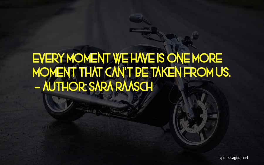 Sara Raasch Quotes: Every Moment We Have Is One More Moment That Can't Be Taken From Us.