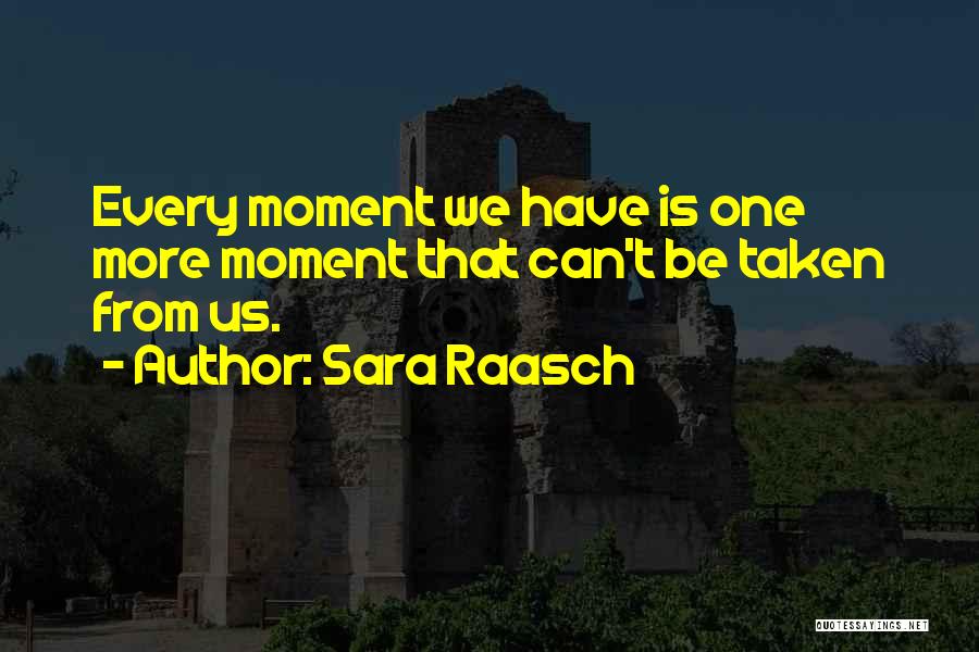 Sara Raasch Quotes: Every Moment We Have Is One More Moment That Can't Be Taken From Us.