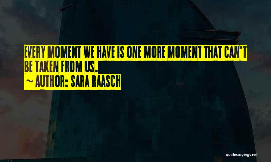 Sara Raasch Quotes: Every Moment We Have Is One More Moment That Can't Be Taken From Us.