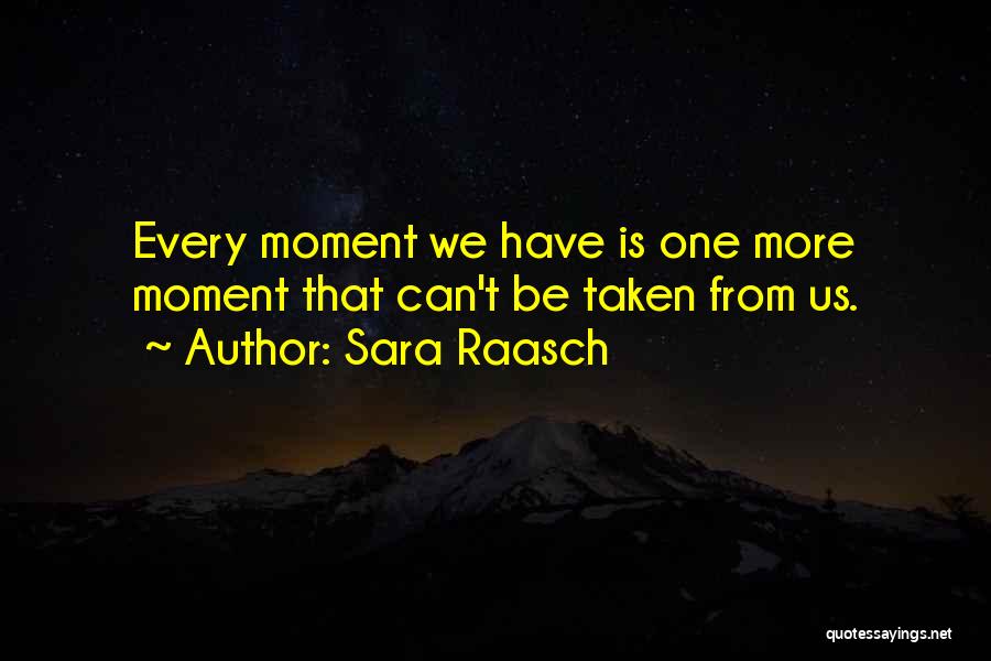 Sara Raasch Quotes: Every Moment We Have Is One More Moment That Can't Be Taken From Us.