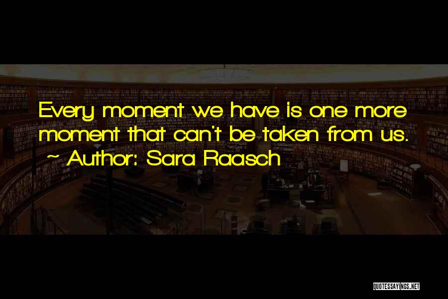 Sara Raasch Quotes: Every Moment We Have Is One More Moment That Can't Be Taken From Us.