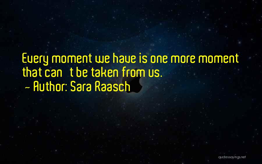 Sara Raasch Quotes: Every Moment We Have Is One More Moment That Can't Be Taken From Us.