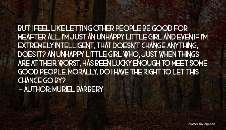 Muriel Barbery Quotes: But I Feel Like Letting Other People Be Good For Meafter All, I'm Just An Unhappy Little Girl And Even