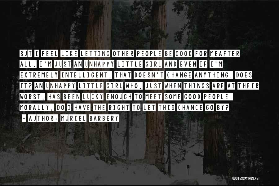 Muriel Barbery Quotes: But I Feel Like Letting Other People Be Good For Meafter All, I'm Just An Unhappy Little Girl And Even