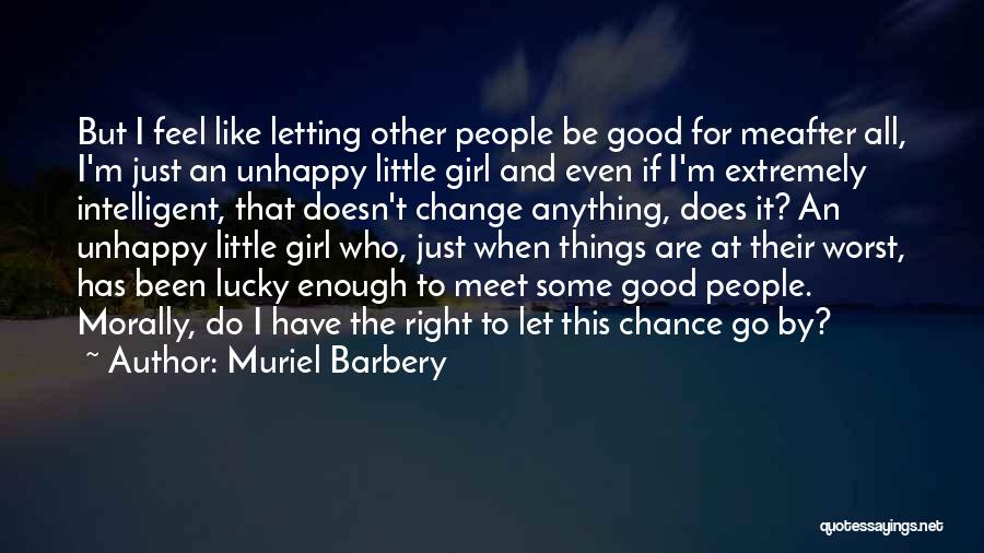 Muriel Barbery Quotes: But I Feel Like Letting Other People Be Good For Meafter All, I'm Just An Unhappy Little Girl And Even