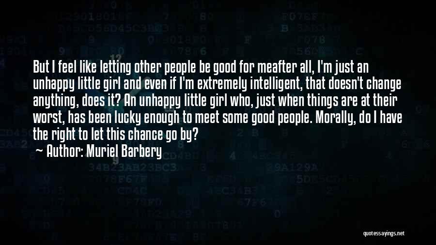 Muriel Barbery Quotes: But I Feel Like Letting Other People Be Good For Meafter All, I'm Just An Unhappy Little Girl And Even