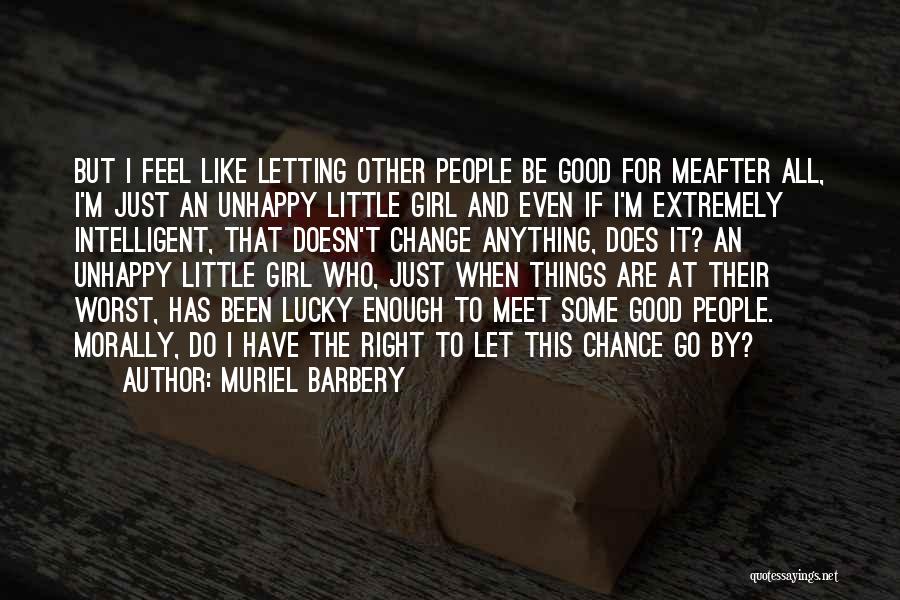 Muriel Barbery Quotes: But I Feel Like Letting Other People Be Good For Meafter All, I'm Just An Unhappy Little Girl And Even