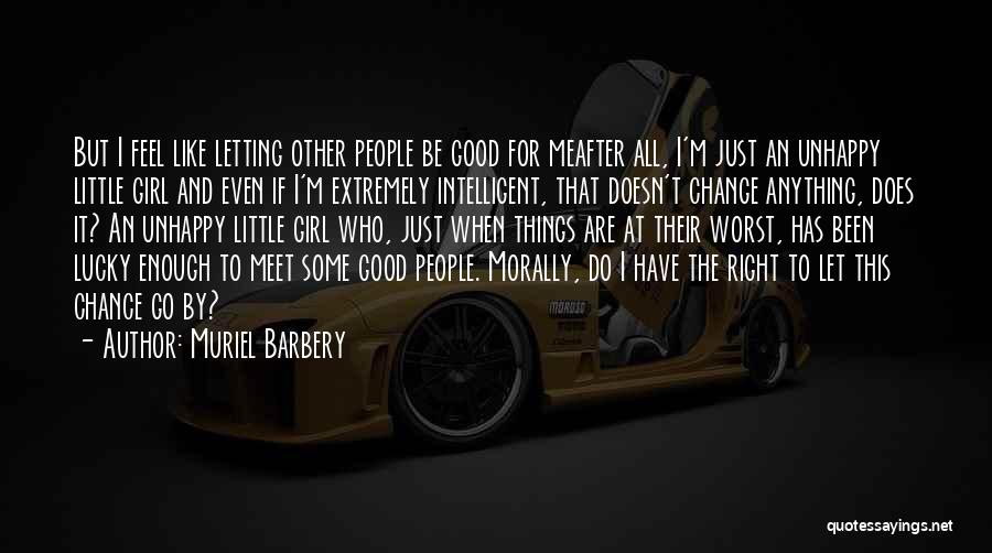 Muriel Barbery Quotes: But I Feel Like Letting Other People Be Good For Meafter All, I'm Just An Unhappy Little Girl And Even