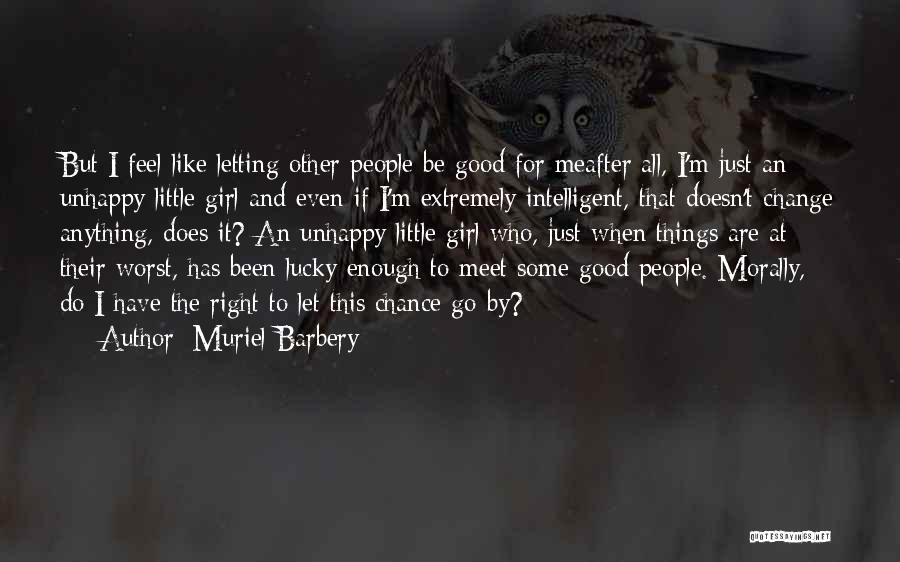 Muriel Barbery Quotes: But I Feel Like Letting Other People Be Good For Meafter All, I'm Just An Unhappy Little Girl And Even