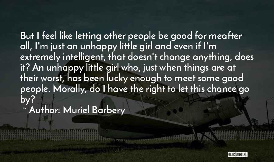 Muriel Barbery Quotes: But I Feel Like Letting Other People Be Good For Meafter All, I'm Just An Unhappy Little Girl And Even