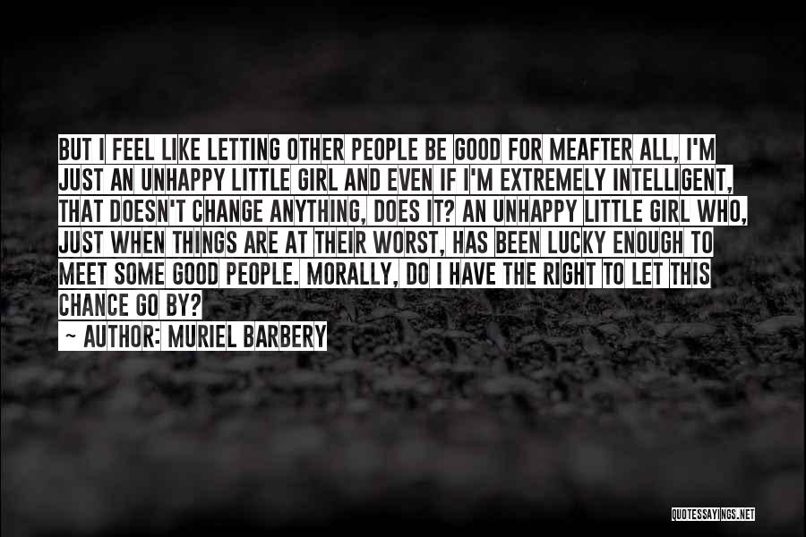 Muriel Barbery Quotes: But I Feel Like Letting Other People Be Good For Meafter All, I'm Just An Unhappy Little Girl And Even