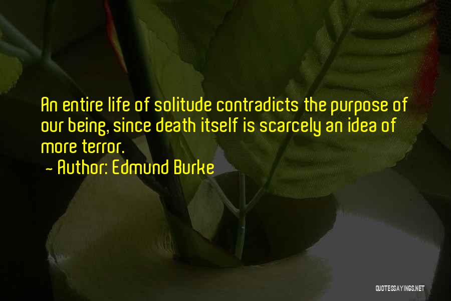 Edmund Burke Quotes: An Entire Life Of Solitude Contradicts The Purpose Of Our Being, Since Death Itself Is Scarcely An Idea Of More