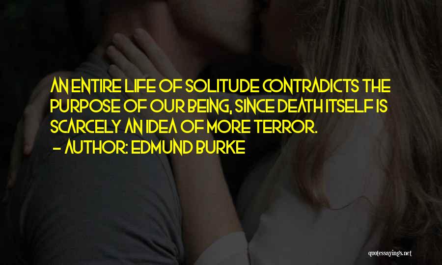 Edmund Burke Quotes: An Entire Life Of Solitude Contradicts The Purpose Of Our Being, Since Death Itself Is Scarcely An Idea Of More