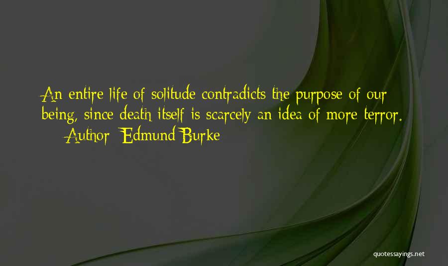 Edmund Burke Quotes: An Entire Life Of Solitude Contradicts The Purpose Of Our Being, Since Death Itself Is Scarcely An Idea Of More