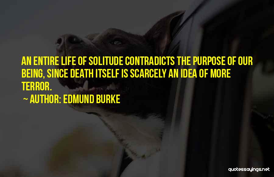 Edmund Burke Quotes: An Entire Life Of Solitude Contradicts The Purpose Of Our Being, Since Death Itself Is Scarcely An Idea Of More