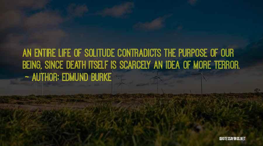 Edmund Burke Quotes: An Entire Life Of Solitude Contradicts The Purpose Of Our Being, Since Death Itself Is Scarcely An Idea Of More