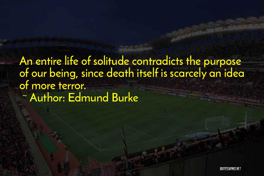 Edmund Burke Quotes: An Entire Life Of Solitude Contradicts The Purpose Of Our Being, Since Death Itself Is Scarcely An Idea Of More