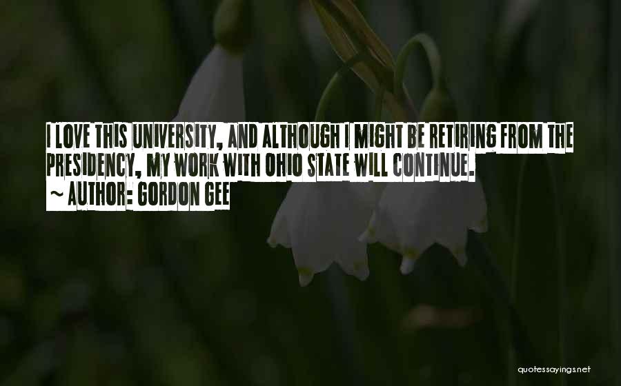 Gordon Gee Quotes: I Love This University, And Although I Might Be Retiring From The Presidency, My Work With Ohio State Will Continue.