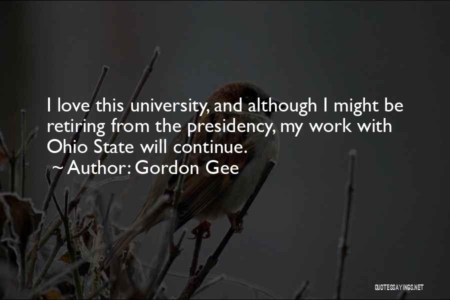 Gordon Gee Quotes: I Love This University, And Although I Might Be Retiring From The Presidency, My Work With Ohio State Will Continue.