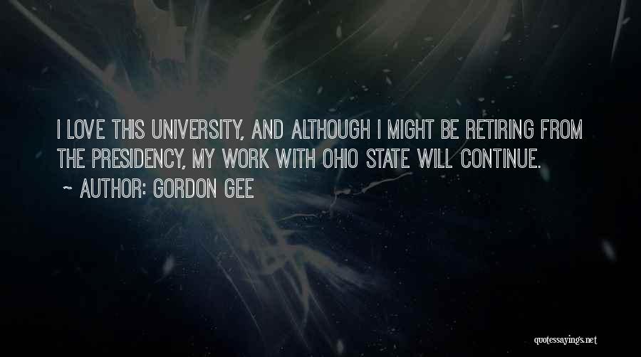 Gordon Gee Quotes: I Love This University, And Although I Might Be Retiring From The Presidency, My Work With Ohio State Will Continue.